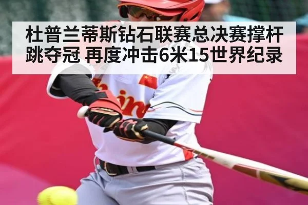 杜普兰蒂斯钻石联赛总决赛撑杆跳夺冠 再度冲击6米15世界纪录 - kaiyun